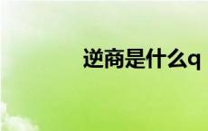 逆商是什么q（逆商是什么）
