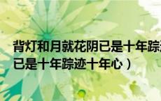 背灯和月就花阴已是十年踪迹十年心含义（背灯和月就花阴已是十年踪迹十年心）