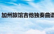 加州旅馆吉他独奏曲谱（加州旅馆吉他独奏）