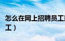 怎么在网上招聘员工兼职（怎么在网上招聘员工）
