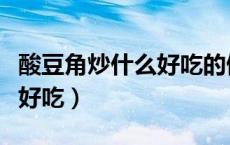 酸豆角炒什么好吃的做法家常（酸豆角炒什么好吃）