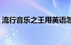 流行音乐之王用英语怎么说（流行音乐之王）