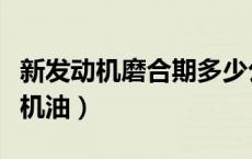 新发动机磨合期多少公里换机油（多少公里换机油）