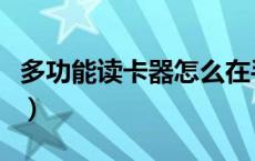 多功能读卡器怎么在手机上用（多功能读卡器）