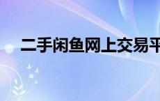 二手闲鱼网上交易平台（网上交易平台）