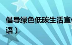 倡导绿色低碳生活宣传标语（低碳生活宣传标语）