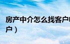 房产中介怎么找客户电话（房产中介怎么找客户）