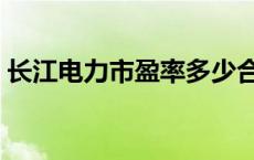 长江电力市盈率多少合适（市盈率多少合适）