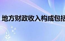 地方财政收入构成包括（地方财政收入构成）