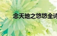 念天地之悠悠全诗（念天地之悠悠）