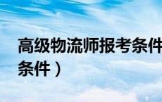 高级物流师报考条件2020（高级物流师报考条件）