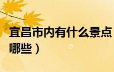 宜昌市内有什么景点（宜昌市内的旅游景点有哪些）