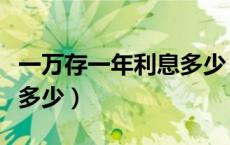 一万存一年利息多少（一千万存银行一年利息多少）