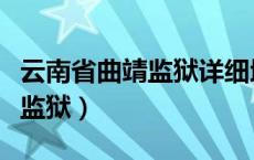 云南省曲靖监狱详细地址在哪里（云南省曲靖监狱）