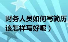 财务人员如何写简历（财务人员的个人简历应该怎样写好呢）