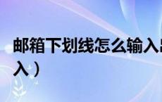 邮箱下划线怎么输入出来（邮箱下划线怎么输入）