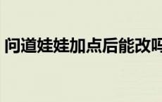 问道娃娃加点后能改吗（问道娃娃怎么加点）