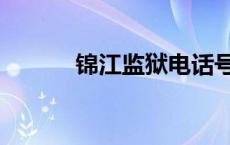 锦江监狱电话号码（锦江监狱）