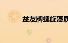 益友牌螺旋藻质量怎样（益友）