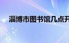 淄博市图书馆几点开门（淄博市图书馆）