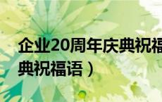 企业20周年庆典祝福语视频（企业20周年庆典祝福语）