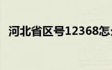 河北省区号12368怎么拨打（河北省区号）