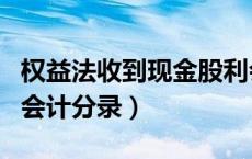 权益法收到现金股利会计分录（收到现金股利会计分录）