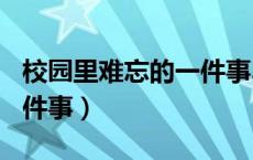 校园里难忘的一件事300字（校园里难忘的一件事）