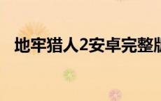地牢猎人2安卓完整版（地牢猎人2安卓4）