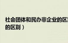 社会团体和民办非企业的区别（社会团体与民办非企业单位的区别）