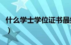 什么学士学位证书最好（什么是学士学位证书）