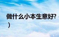 做什么小本生意好?（做哪些小本生意能赚钱）