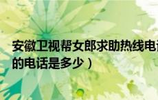 安徽卫视帮女郎求助热线电话（请问安徽卫视帮女郎帮你忙的电话是多少）