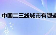 中国二三线城市有哪些（二三线城市有哪些）