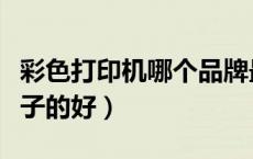 彩色打印机哪个品牌最好（彩色打印机什么牌子的好）