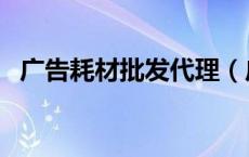 广告耗材批发代理（广告耗材批发市场在）