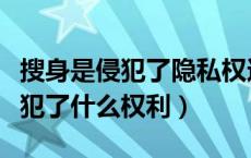 搜身是侵犯了隐私权还是人身自由权（搜身侵犯了什么权利）