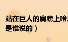 站在巨人的肩膀上啥意思（站在巨人的肩膀上是谁说的）