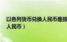 以色列货币兑换人民币是按美元走势吗?（以色列货币兑换人民币）