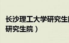 长沙理工大学研究生院分数线（长沙理工大学研究生院）