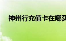 神州行充值卡在哪买（神州行充值优惠）
