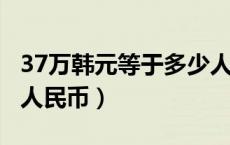 37万韩元等于多少人民币（3万韩元等于多少人民币）