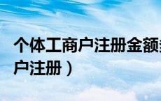 个体工商户注册金额多少有区别吗（个体工商户注册）