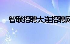 智联招聘大连招聘网站（智联招聘大连）