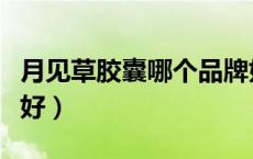 月见草胶囊哪个品牌好（月见草胶囊哪个牌子好）