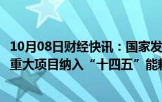 10月08日财经快讯：国家发改委副主任赵辰昕：正研究一些重大项目纳入“十四五”能耗单列范围