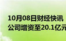 10月08日财经快讯：TCL华星旗下光电显示公司增资至20.1亿元