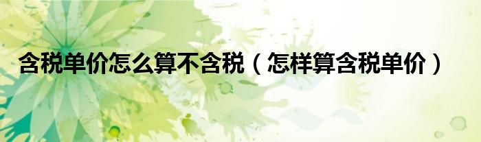 含税单价算法（含税单价怎么计算为不含税）