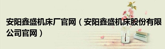 安阳鑫盛机床厂电话（安阳鑫盛机床有限公司）