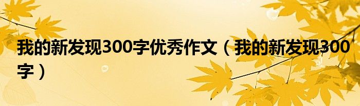 我的新发现作文300字三年级作文（我的新发现300字以上）